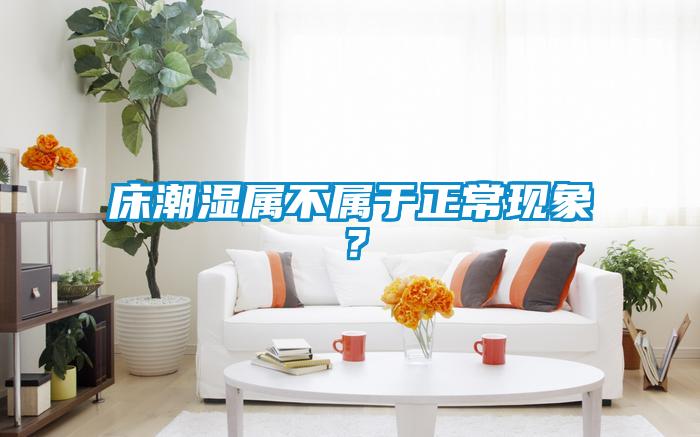 床潮濕屬不屬于正常現(xiàn)象？