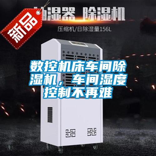 數(shù)控機床車間除濕機，車間濕度控制不再難