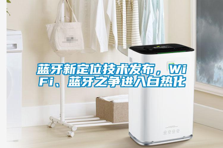 藍(lán)牙新定位技術(shù)發(fā)布，WiFi、藍(lán)牙之爭進(jìn)入白熱化