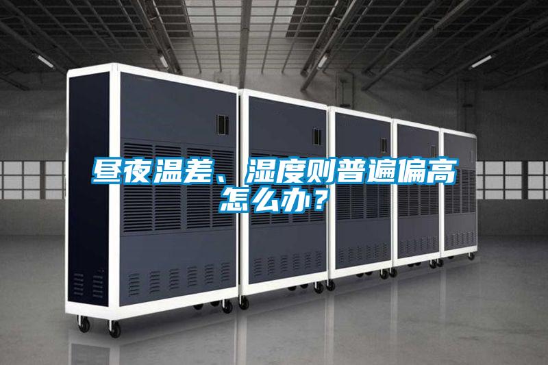 晝夜溫差、濕度則普遍偏高怎么辦？
