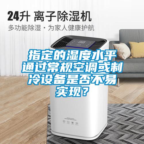指定的濕度水平通過常規(guī)空調(diào)或制冷設(shè)備是否不易實(shí)現(xiàn)？
