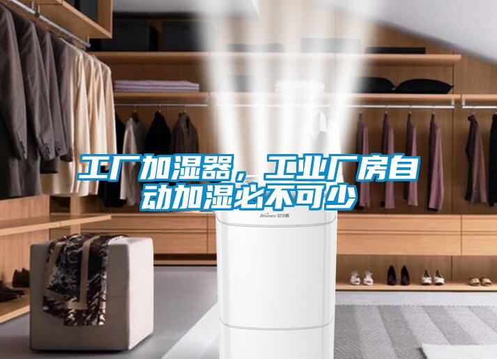 工廠加濕器，工業(yè)廠房自動加濕必不可少