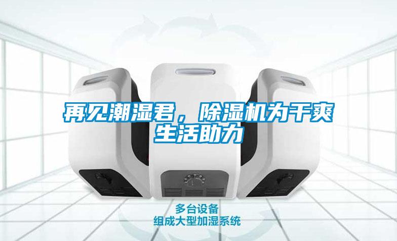 再見潮濕君，除濕機(jī)為干爽生活助力