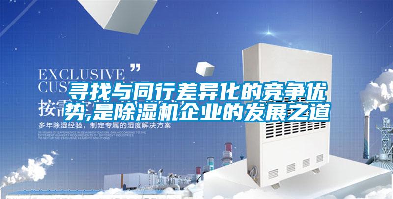 尋找與同行差異化的競爭優(yōu)勢,是除濕機企業(yè)的發(fā)展之道