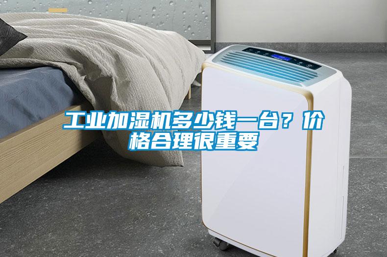 工業(yè)加濕機(jī)多少錢一臺(tái)？價(jià)格合理很重要