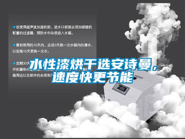 水性漆烘干選安詩(shī)曼，速度快更節(jié)能