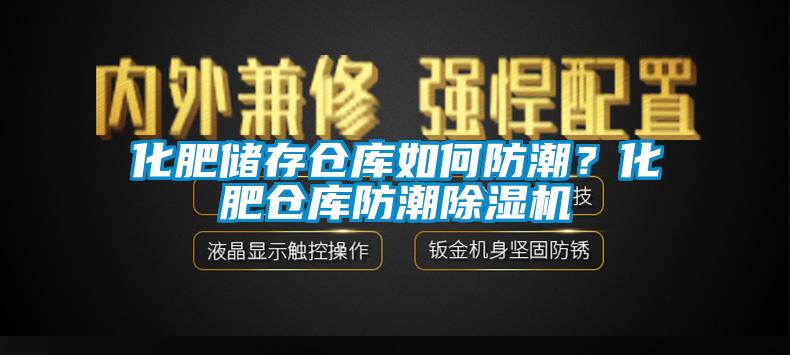 化肥儲(chǔ)存?zhèn)}庫(kù)如何防潮？化肥倉(cāng)庫(kù)防潮除濕機(jī)