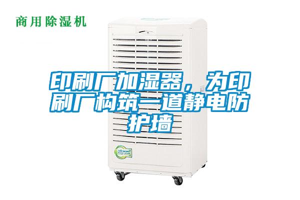 印刷廠加濕器，為印刷廠構(gòu)筑一道靜電防護(hù)墻