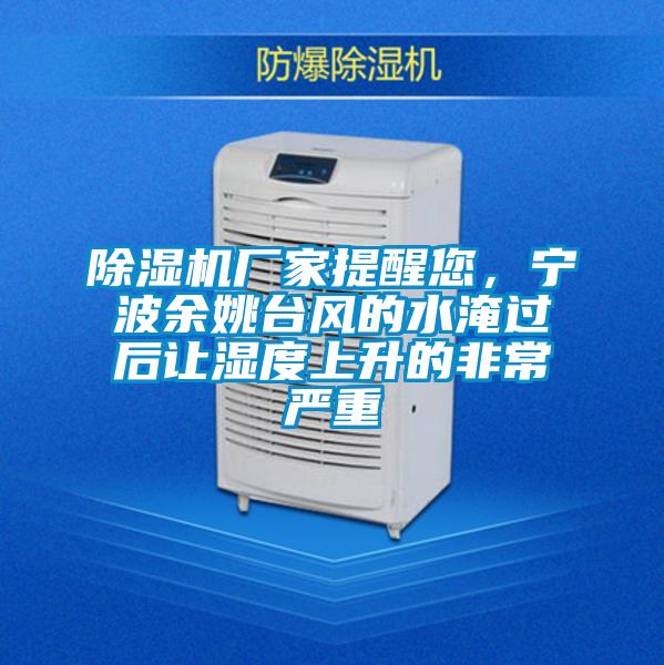 除濕機(jī)廠家提醒您，寧波余姚臺(tái)風(fēng)的水淹過(guò)后讓濕度上升的非常嚴(yán)重