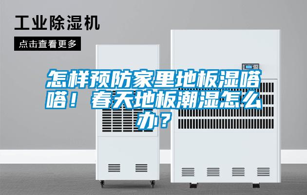 怎樣預(yù)防家里地板濕嗒嗒！春天地板潮濕怎么辦？