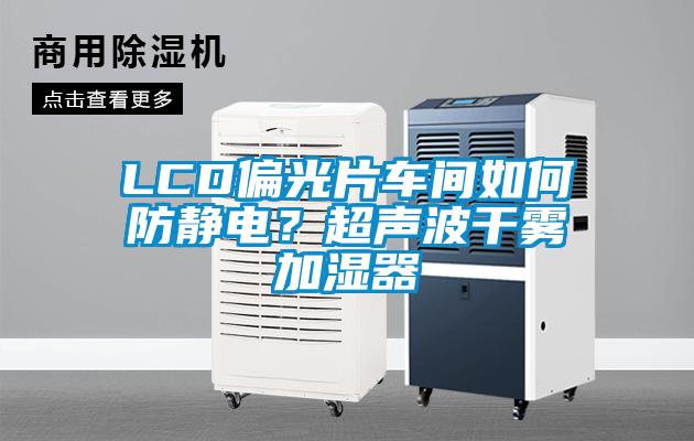 LCD偏光片車間如何防靜電？超聲波干霧加濕器