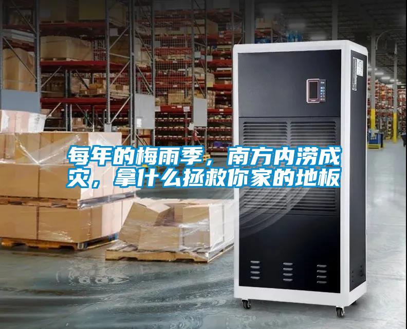 每年的梅雨季，南方內(nèi)澇成災(zāi)，拿什么拯救你家的地板