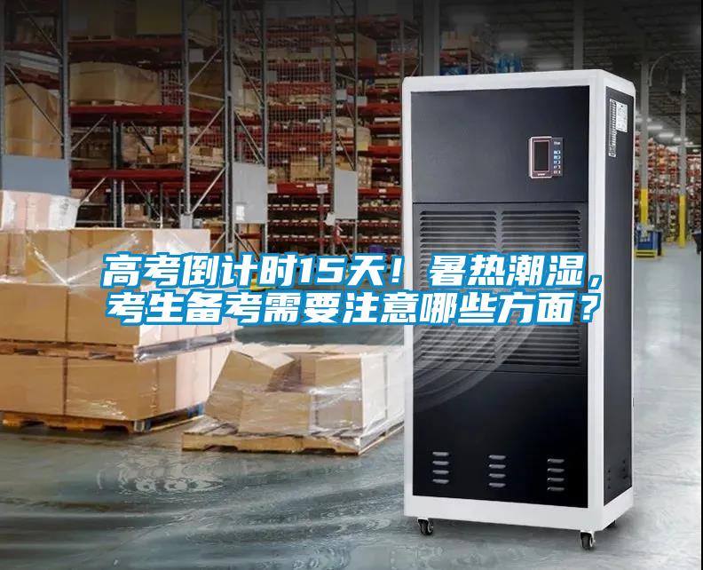 高考倒計(jì)時(shí)15天！暑熱潮濕，考生備考需要注意哪些方面？