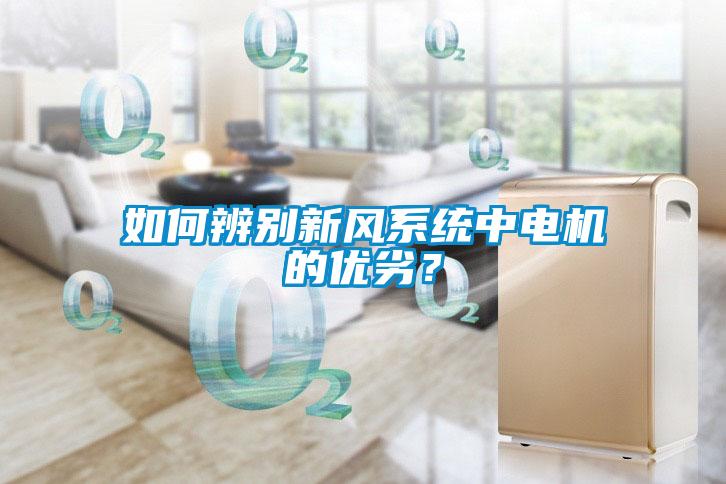 如何辨別新風(fēng)系統(tǒng)中電機(jī)的優(yōu)劣？