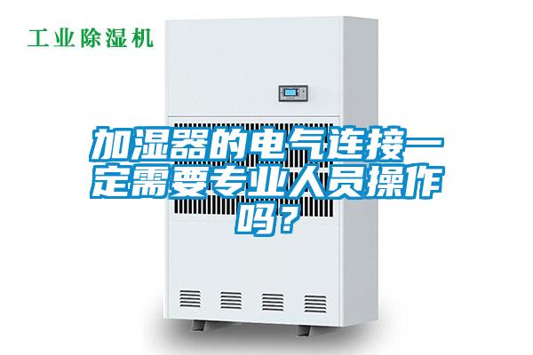 加濕器的電氣連接一定需要專業(yè)人員操作嗎？
