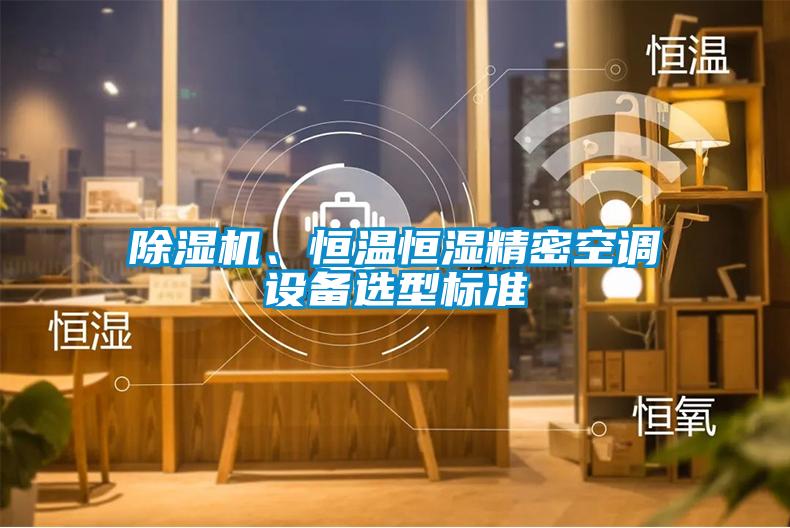 除濕機、恒溫恒濕精密空調(diào)設備選型標準