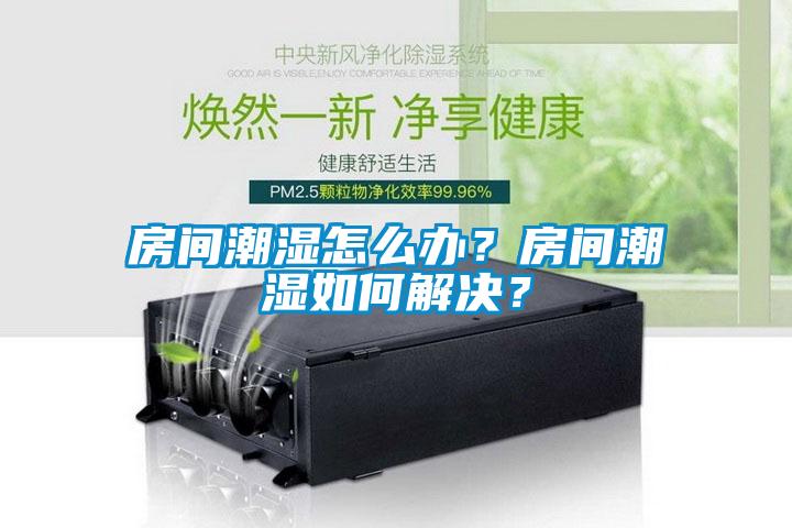 房間潮濕怎么辦？房間潮濕如何解決？