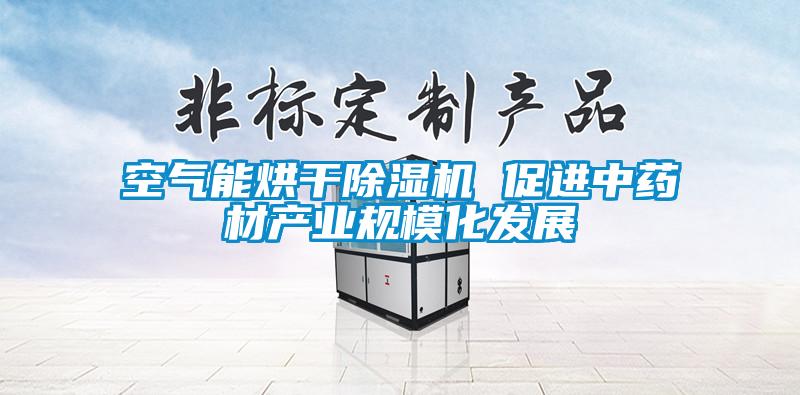 空氣能烘干除濕機(jī) 促進(jìn)中藥材產(chǎn)業(yè)規(guī)?；l(fā)展
