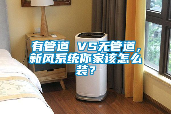 有管道 VS無管道，新風(fēng)系統(tǒng)你家該怎么裝？