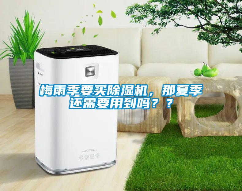梅雨季要買除濕機，那夏季還需要用到嗎？？