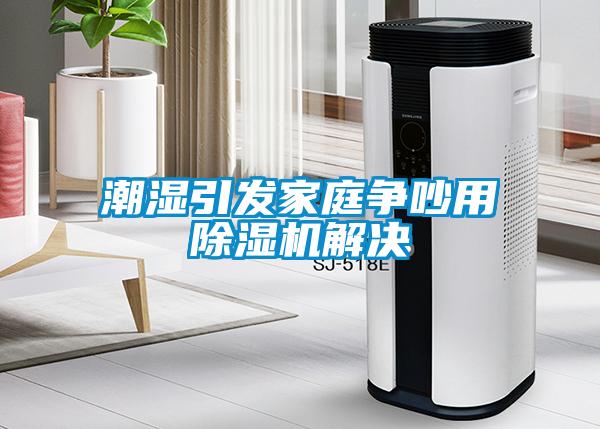 潮濕引發(fā)家庭爭吵用除濕機(jī)解決