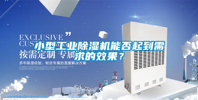小型工業(yè)除濕機能否起到需求的效果？