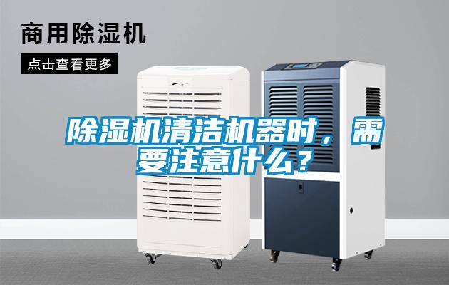 除濕機清潔機器時，需要注意什么？