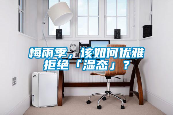 梅雨季，該如何優(yōu)雅拒絕「濕態(tài)」？