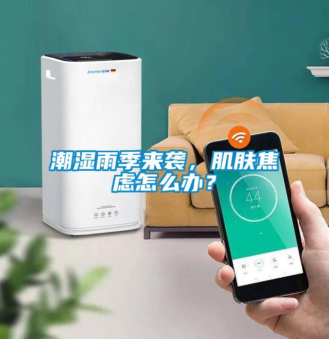 潮濕雨季來(lái)襲，肌膚焦慮怎么辦？