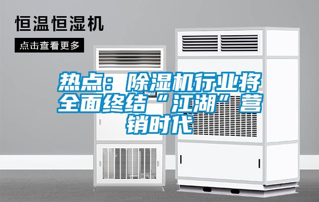 熱點(diǎn)：除濕機(jī)行業(yè)將全面終結(jié)“江湖”營(yíng)銷時(shí)代