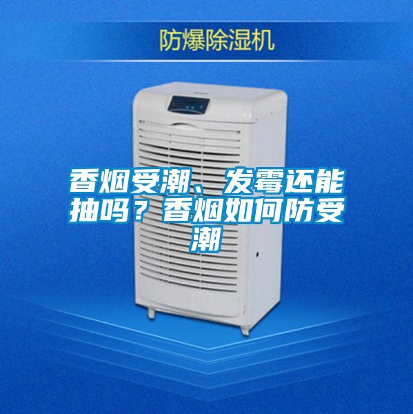 香煙受潮、發(fā)霉還能抽嗎？香煙如何防受潮