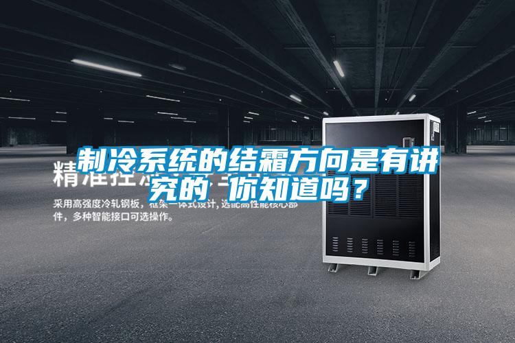 制冷系統(tǒng)的結霜方向是有講究的 你知道嗎？