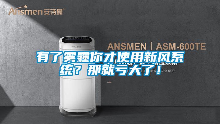 有了霧霾你才使用新風系統(tǒng)？那就虧大了！