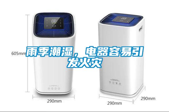 雨季潮濕，電器容易引發(fā)火災