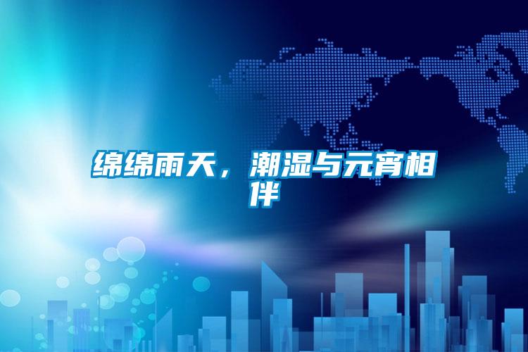 綿綿雨天，潮濕與元宵相伴