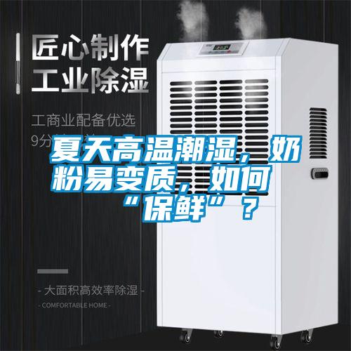 夏天高溫潮濕，奶粉易變質(zhì)，如何“保鮮”？