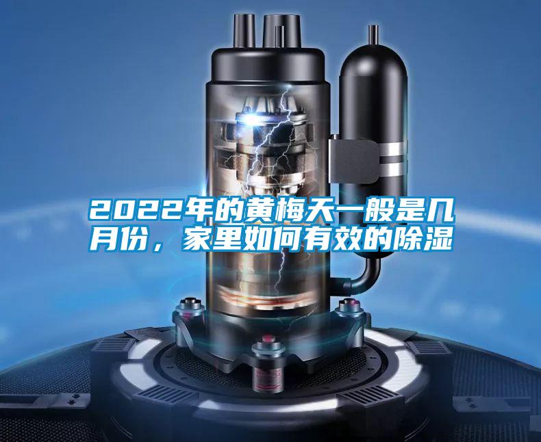 2022年的黃梅天一般是幾月份，家里如何有效的除濕