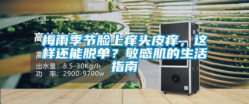 梅雨季節(jié)臉上癢頭皮癢，這樣還能脫單？敏感肌的生活指南