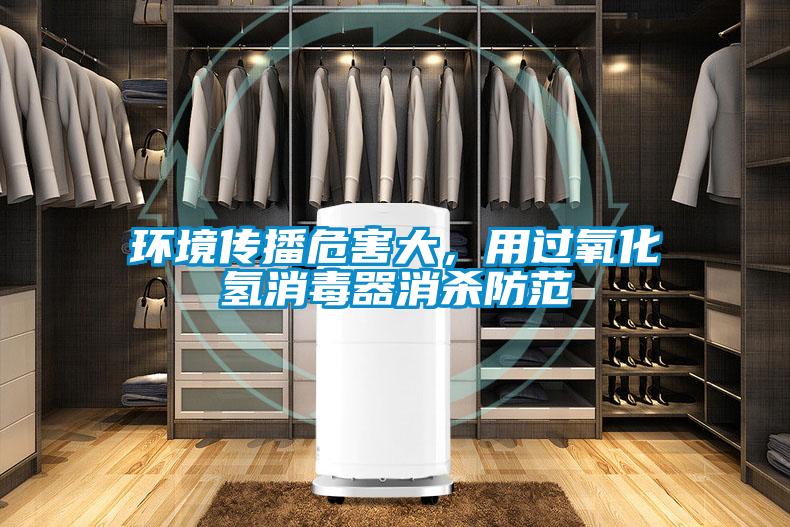 環(huán)境傳播危害大，用過氧化氫消毒器消殺防范