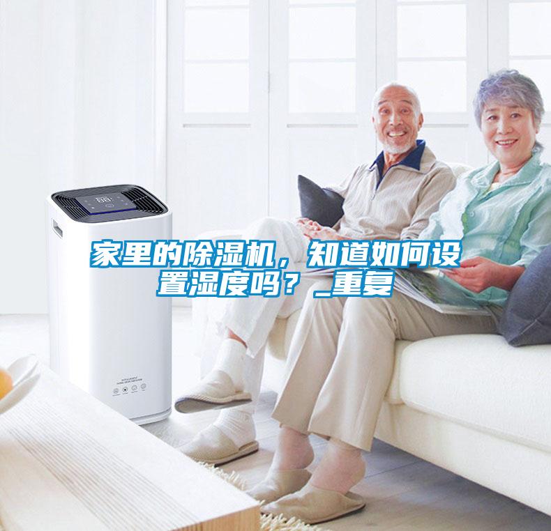 家里的除濕機，知道如何設置濕度嗎？_重復