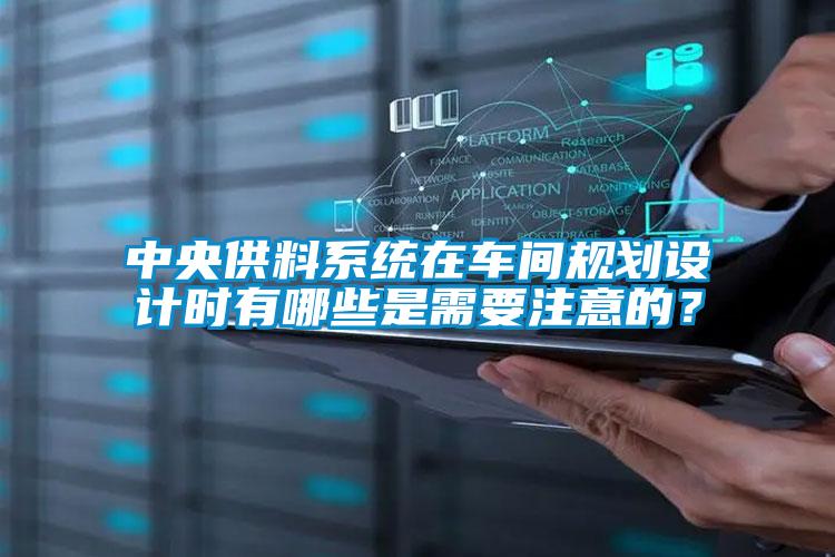 中央供料系統(tǒng)在車間規(guī)劃設計時有哪些是需要注意的？