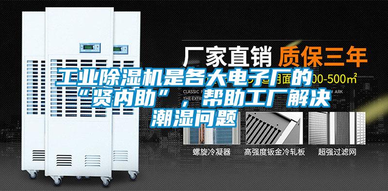 工業(yè)除濕機是各大電子廠的“賢內(nèi)助”，幫助工廠解決潮濕問題