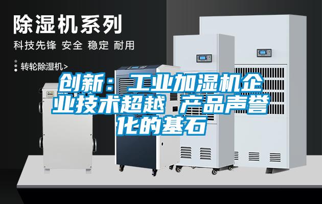 創(chuàng)新：工業(yè)加濕機企業(yè)技術超越 產品聲譽化的基石