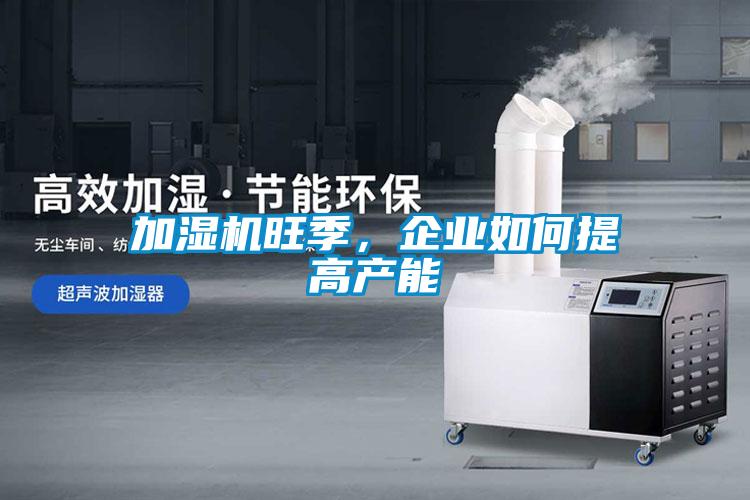加濕機旺季，企業(yè)如何提高產(chǎn)能