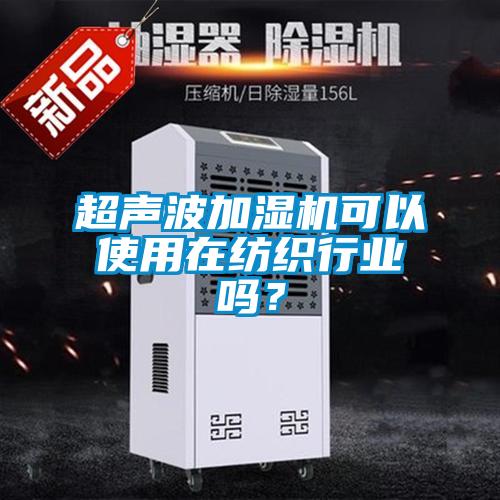 超聲波加濕機(jī)可以使用在紡織行業(yè)嗎？