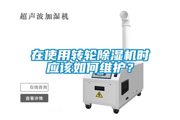 在使用轉(zhuǎn)輪除濕機時應(yīng)該如何維護？