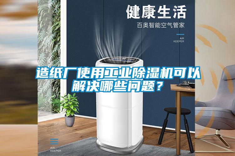 造紙廠使用工業(yè)除濕機(jī)可以解決哪些問(wèn)題？