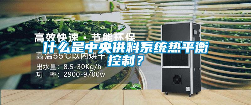 什么是中央供料系統(tǒng)熱平衡控制？