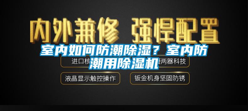 室內(nèi)如何防潮除濕？室內(nèi)防潮用除濕機