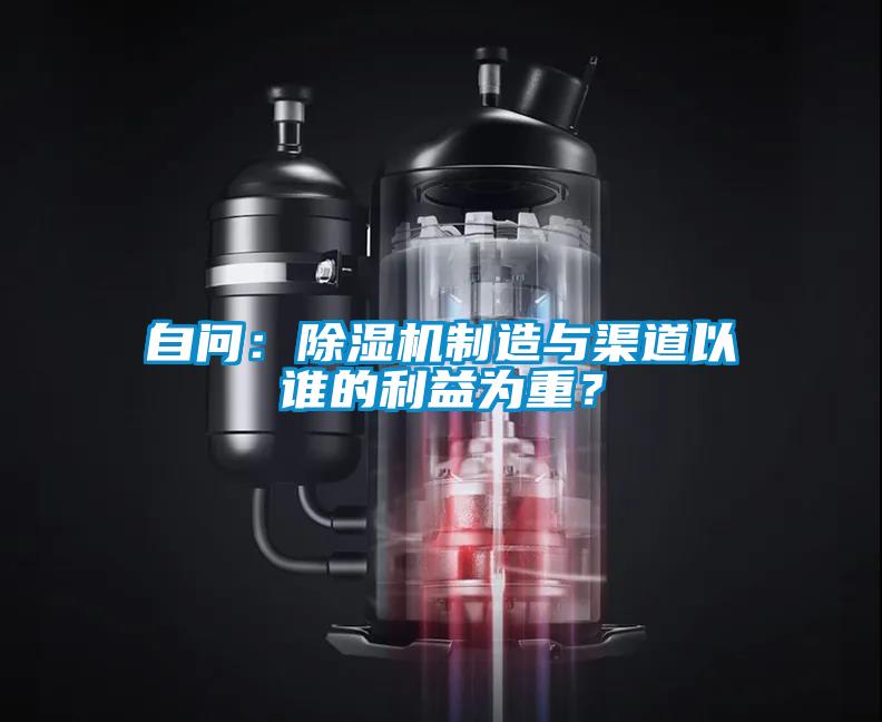 自問：除濕機(jī)制造與渠道以誰的利益為重？